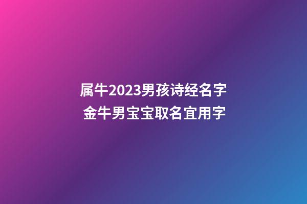 属牛2023男孩诗经名字 金牛男宝宝取名宜用字